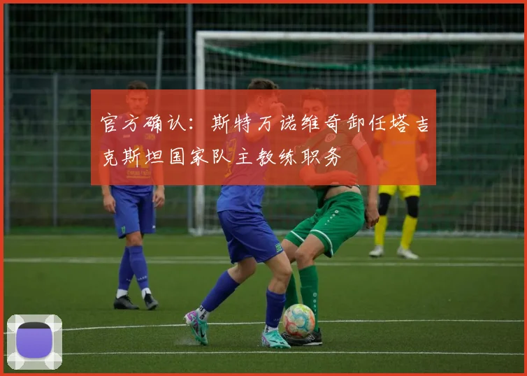 官方确认:斯特万诺维奇卸任塔吉克斯坦国家队主教练职务
