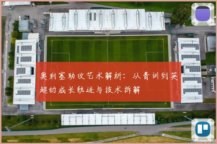 奥利塞助攻艺术解析：从青训到英超的成长轨迹与技术拆解