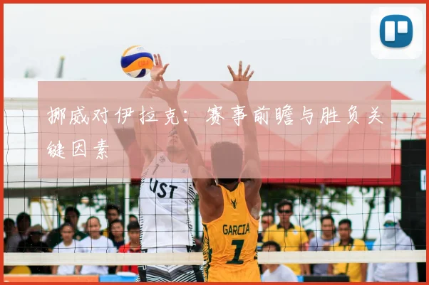 挪威对伊拉克:赛事前瞻与胜负关键因素