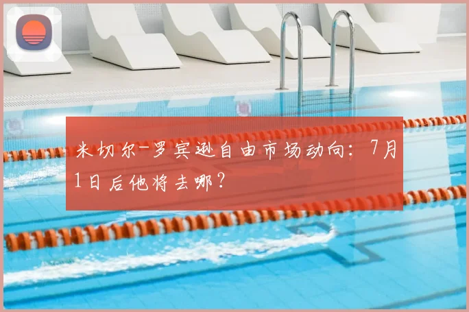 米切尔-罗宾逊自由市场动向:7月1日后他将去哪?
