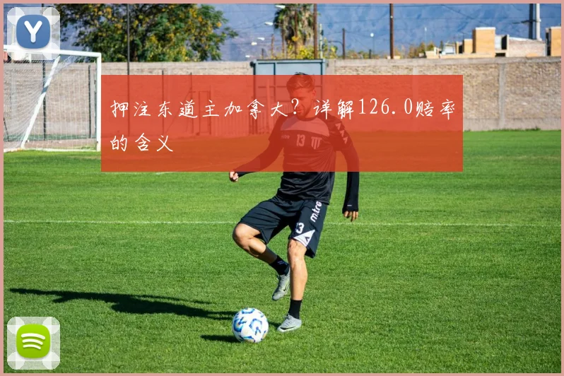 押注东道主加拿大?详解126.0赔率的含义