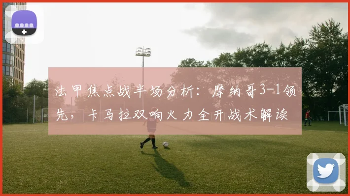 法甲焦点战半场分析：摩纳哥3-1领先，卡马拉双响火力全开战术解读
