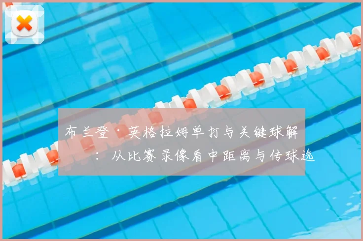 布兰登·英格拉姆单打与关键球解析:从比赛录像看中距离与传球选择