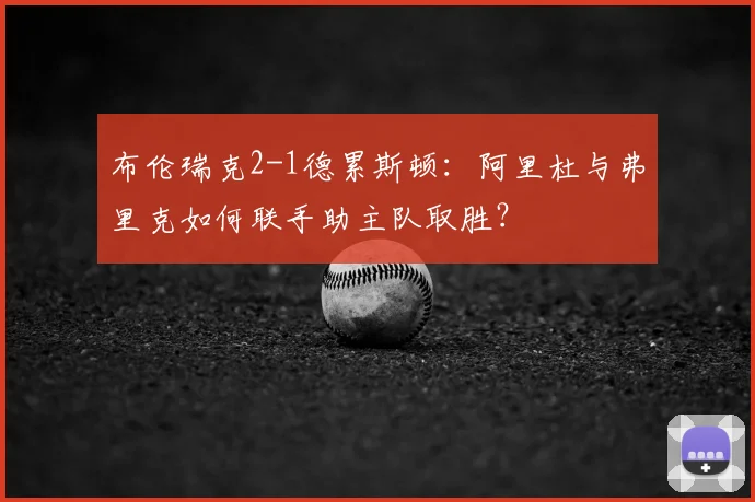 布伦瑞克2-1德累斯顿:阿里杜与弗里克如何联手助主队取胜?