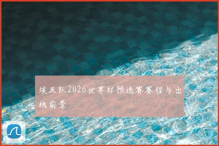 埃及队2026世界杯预选赛赛程与出线前景