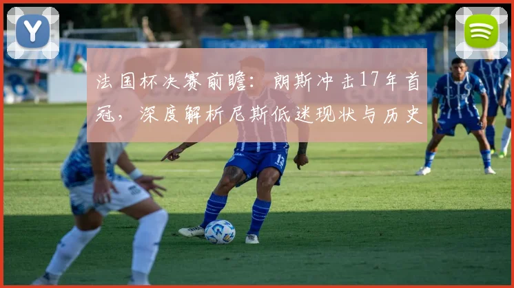 法国杯决赛前瞻:朗斯冲击17年首冠,深度解析尼斯低迷现状与历史交锋