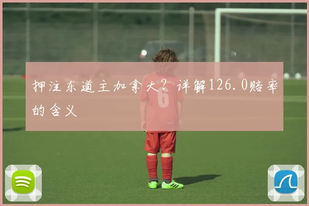 押注东道主加拿大?详解126.0赔率的含义